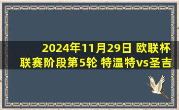 2024年11月29日 欧联杯联赛阶段第5轮 特温特vs圣吉罗斯 全场录像